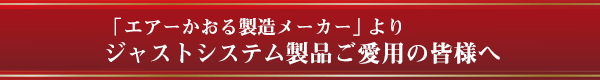 エアーかおる製造メーカーよりジャストシステム製品ご愛用の皆さまへ