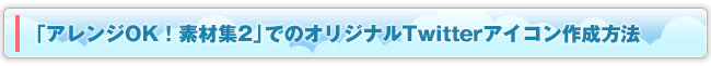 「アレンジOK！素材集2」でのオリジナルTwitterアイコン作成方法