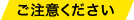 ご注意ください