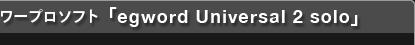 ワープロソフト 「egword Universal 2 solo」