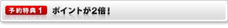 予約特典1 ポイントが2倍!