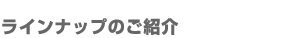 ラインナップのご紹介