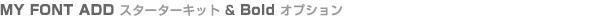 MY FONT ADD スターターキット & Boldオプション