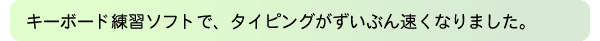 キーボード練習ソフトで、タイピングがずいぶん速くなりました。