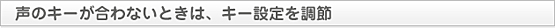 声のキーが合わないときは、キー設定を調節