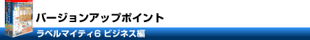 ラベルマイティ6 ビジネス編バージョンアップポイント