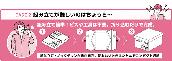 組み立て簡単！ビスや工具は不要、折り込むだけで完成。 組み立て・ノックダウンが自由自在。使わない時はたたんでコンパクト収納