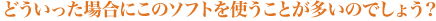 �ǂ��������ꍇ�ɂ��̃\�t�g���g�����Ƃ������̂ł��傤�H