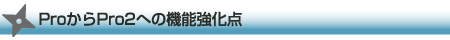 ProからPro2への機能強化点