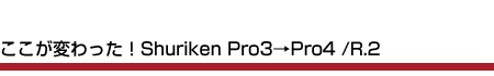 ここが変わった！Shuriken Pro3→Pro4 /R.2