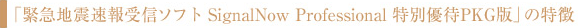 「緊急地震速報受信ソフト SignalNow Professional 特別優待PKG版」の特徴