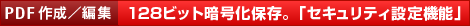 【PDF作成/編集】128ビット暗号化保存。「セキュリティ設定機能」