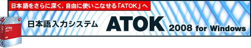 日本語をさらに深く、自由に使いこなせる「ATOK」へ 日本語入力システム「ATOK 2008」