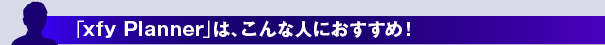 「xfy Planner」は、こんな人におすすめ!