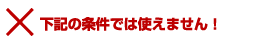 下記の条件では使えません!
