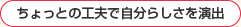 ちょっとの工夫で自分らしさを演出