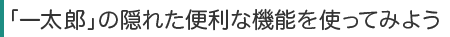 一太郎の隠れた便利な機能を使ってみよう