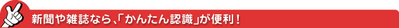 新聞や雑誌なら、「かんたん認識」が便利!