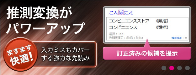 推測変換がパワーアップ ますます快適！入力ミスもカバーする強力な先読み