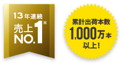 13年連続売上NO.1※ 累計出荷本数1,000万本以上！