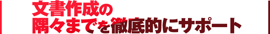 文書作成の隅々までを徹底的にサポート！ 