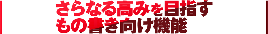 さらなる高みを目指すもの書き向け機能 