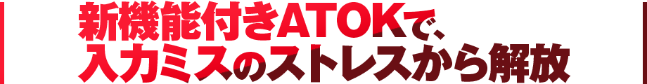 新機能付きATOKで、入力ミスのストレスから解放 