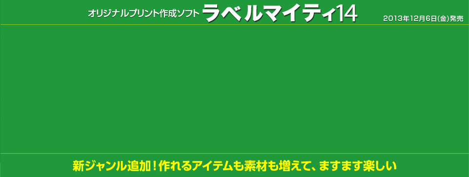 オリジナルプリント生成ソフト ラベルマイティ14 2013年12月6日(金)発売　新ジャンル追加！作れるアイテムも素材も増えて、ますます楽しい