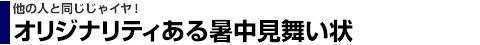 他の人と同じじゃイヤ!オリジナリティある暑中見舞い状