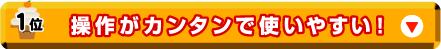 １位：操作がカンタンで使いやすい！